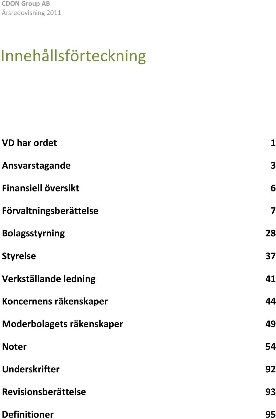 Verkställande ledning 37 41 Verkställande ledning Koncernens räkenskaper 41 44 Koncernens räkenskaper Moderbolagets räkenskaper 44 49