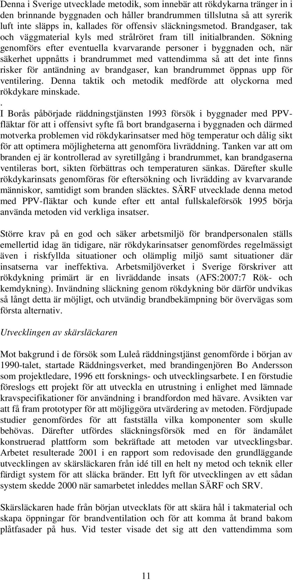 Sökning genomförs efter eventuella kvarvarande personer i byggnaden och, när säkerhet uppnåtts i brandrummet med vattendimma så att det inte finns risker för antändning av brandgaser, kan brandrummet