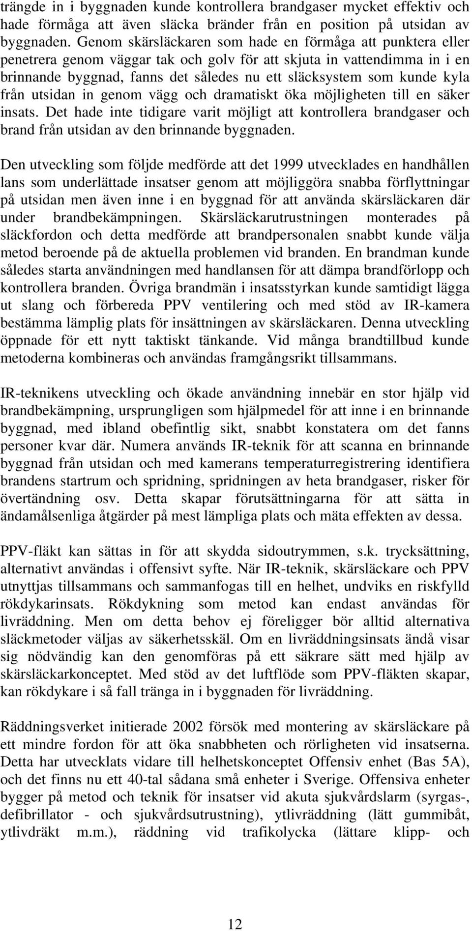 kyla från utsidan in genom vägg och dramatiskt öka möjligheten till en säker insats. Det hade inte tidigare varit möjligt att kontrollera brandgaser och brand från utsidan av den brinnande byggnaden.