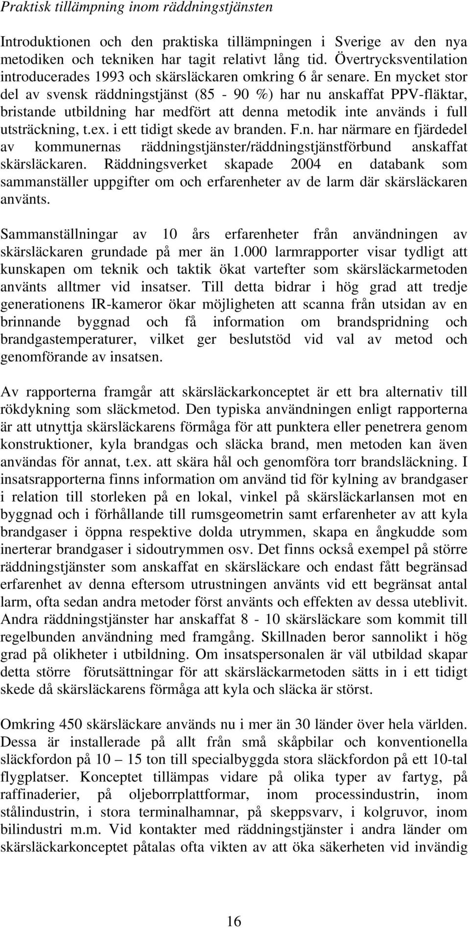 En mycket stor del av svensk räddningstjänst (85-90 %) har nu anskaffat PPV-fläktar, bristande utbildning har medfört att denna metodik inte används i full utsträckning, t.ex.