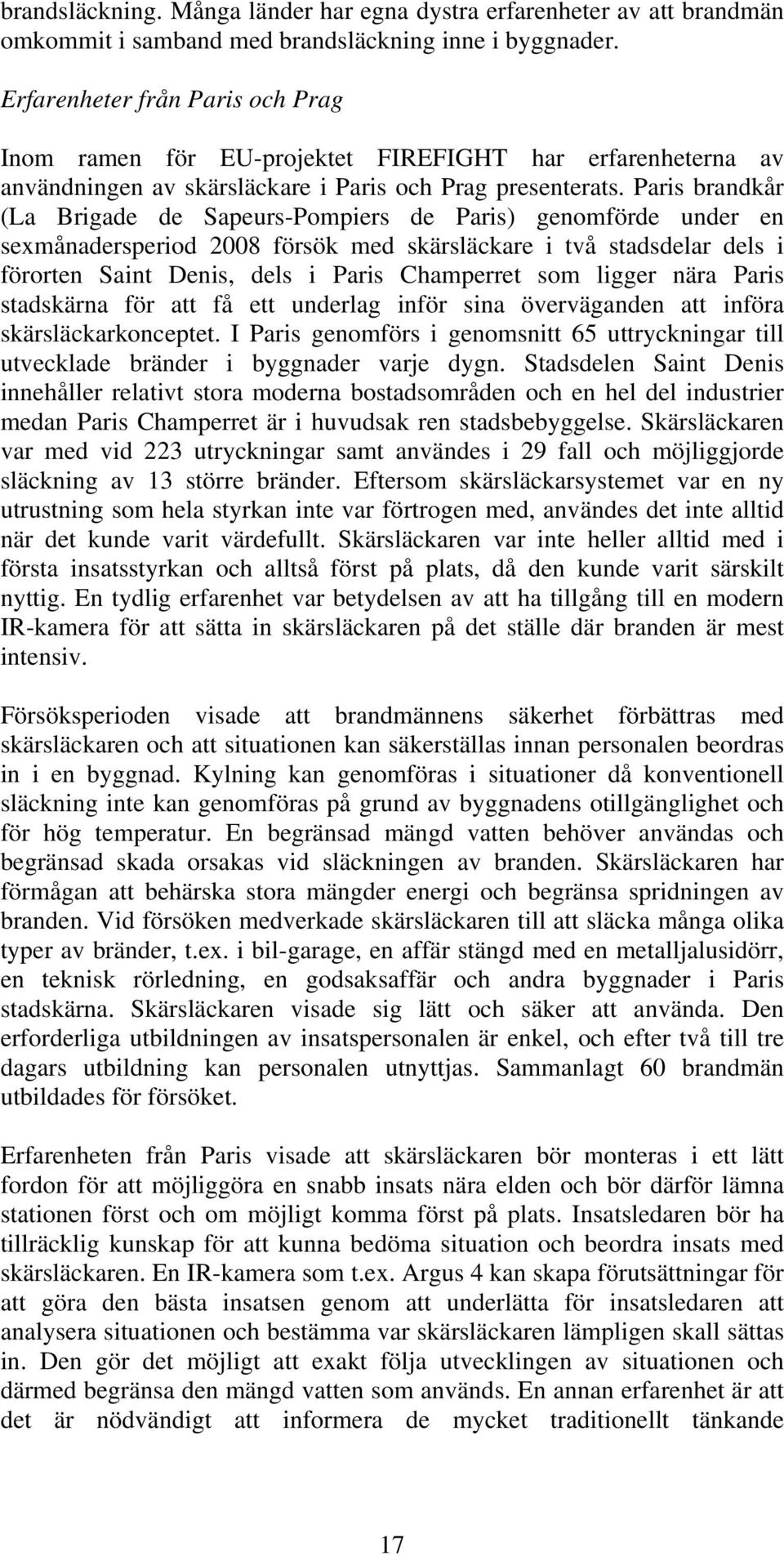 Paris brandkår (La Brigade de Sapeurs-Pompiers de Paris) genomförde under en sexmånadersperiod 2008 försök med skärsläckare i två stadsdelar dels i förorten Saint Denis, dels i Paris Champerret som