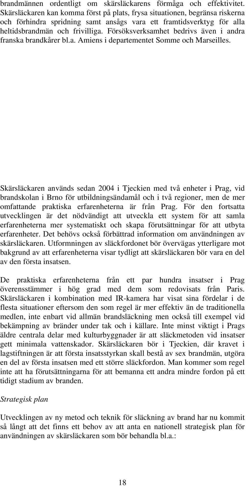 Försöksverksamhet bedrivs även i andra franska brandkårer bl.a. Amiens i departementet Somme och Marseilles.