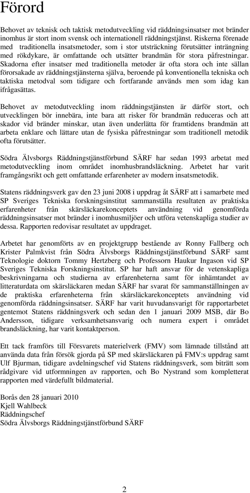 Skadorna efter insatser med traditionella metoder är ofta stora och inte sällan förorsakade av räddningstjänsterna själva, beroende på konventionella tekniska och taktiska metodval som tidigare och