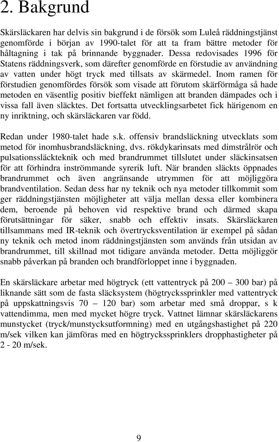 Inom ramen för förstudien genomfördes försök som visade att förutom skärförmåga så hade metoden en väsentlig positiv bieffekt nämligen att branden dämpades och i vissa fall även släcktes.