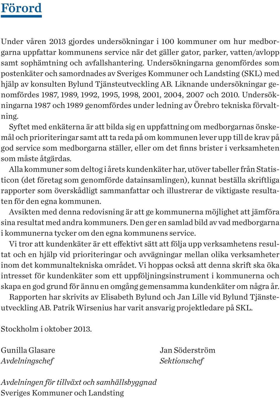 Liknande undersökningar genomfördes 1987, 1989, 1992, 1995, 1998, 2001, 2004, 2007 och 2010. Undersökningarna 1987 och 1989 genomfördes under ledning av Örebro tekniska förvaltning.