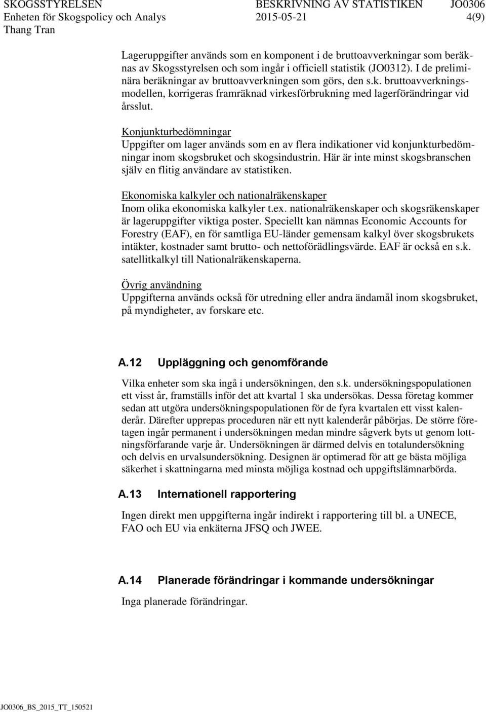 Konjunkturbedömningar Uppgifter om lager används som en av flera indikationer vid konjunkturbedömningar inom skogsbruket och skogsindustrin.