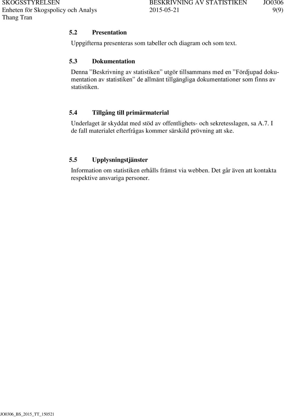 3 Dokumentation Denna Beskrivning av statistiken utgör tillsammans med en Fördjupad dokumentation av statistiken de allmänt tillgängliga dokumentationer