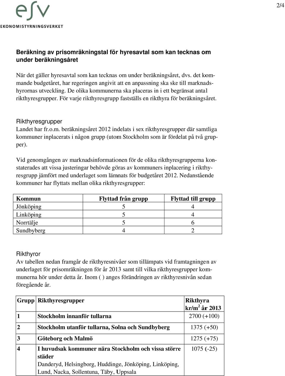 De olika kommunerna ska placeras in i ett begränsat antall Rikthyresgrupper Landet har fr.o.m. beräkningsåret 2012 indelats i sex rikthyresgrup pper där samtliga kommuner inplacerats i någonn grupp (utom Stockholm som är fördelat på två grup- per).