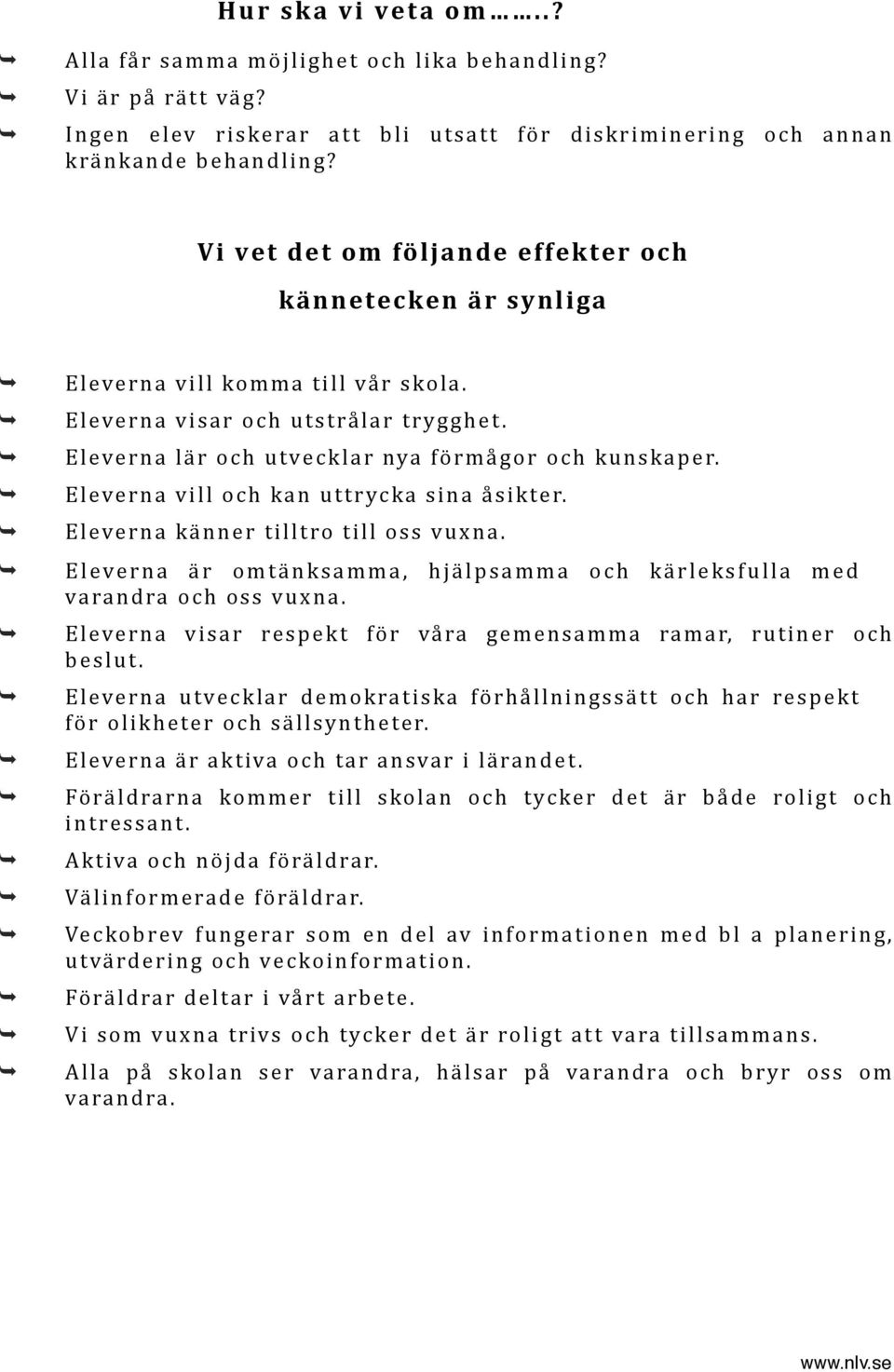 Eleverna vill och kan uttrycka sina åsikter. Eleverna känner tilltro till oss vuxna. Eleverna är omtänksamma, hjälpsamma och kärleksfulla med varandra och oss vuxna.