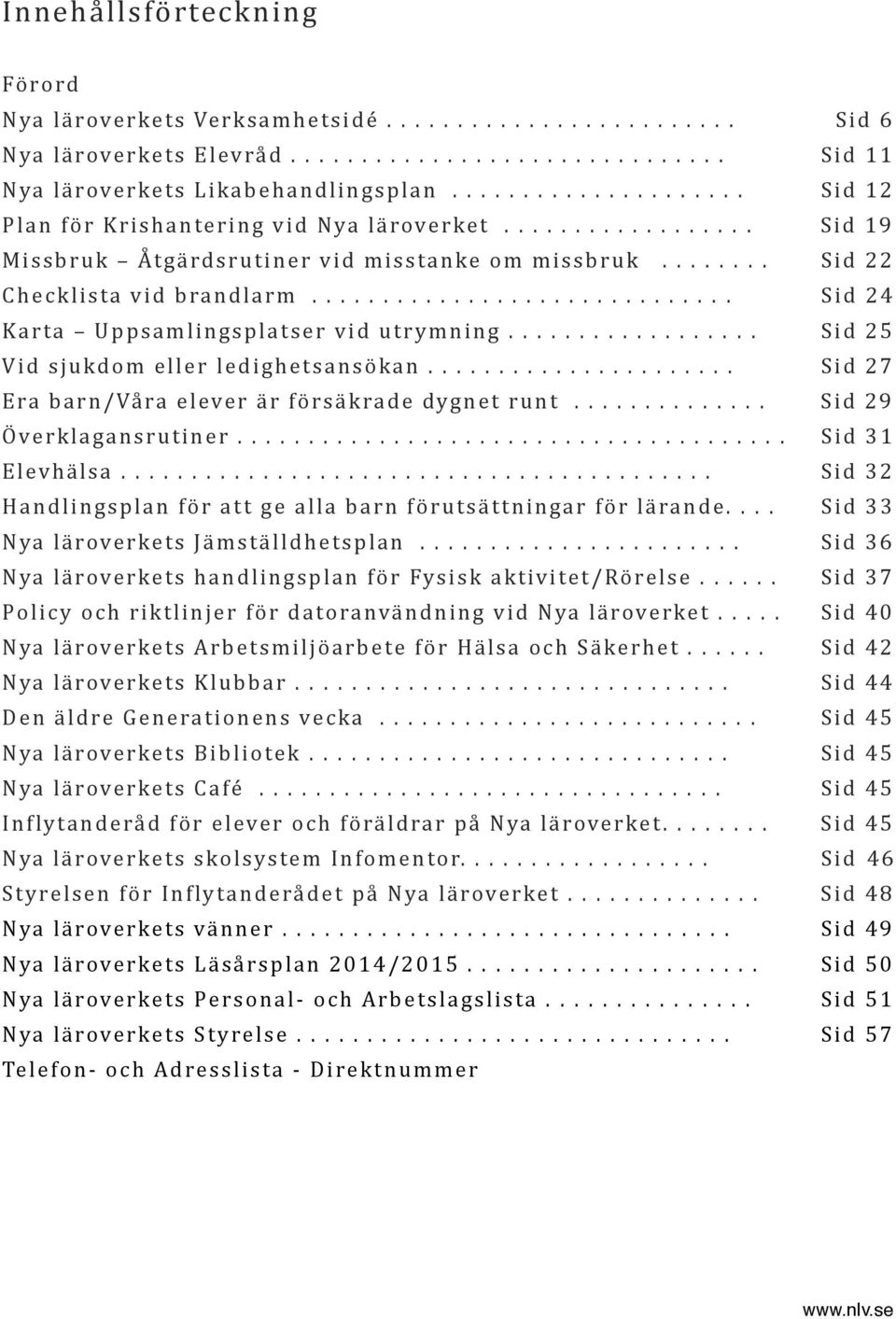 ............................. Sid 24 Karta Uppsamlingsplatser vid utrymning.................. Sid 25 Vid sjukdom eller ledighetsansökan...................... Sid 27 Era barn/våra elever är försäkrade dygnet runt.