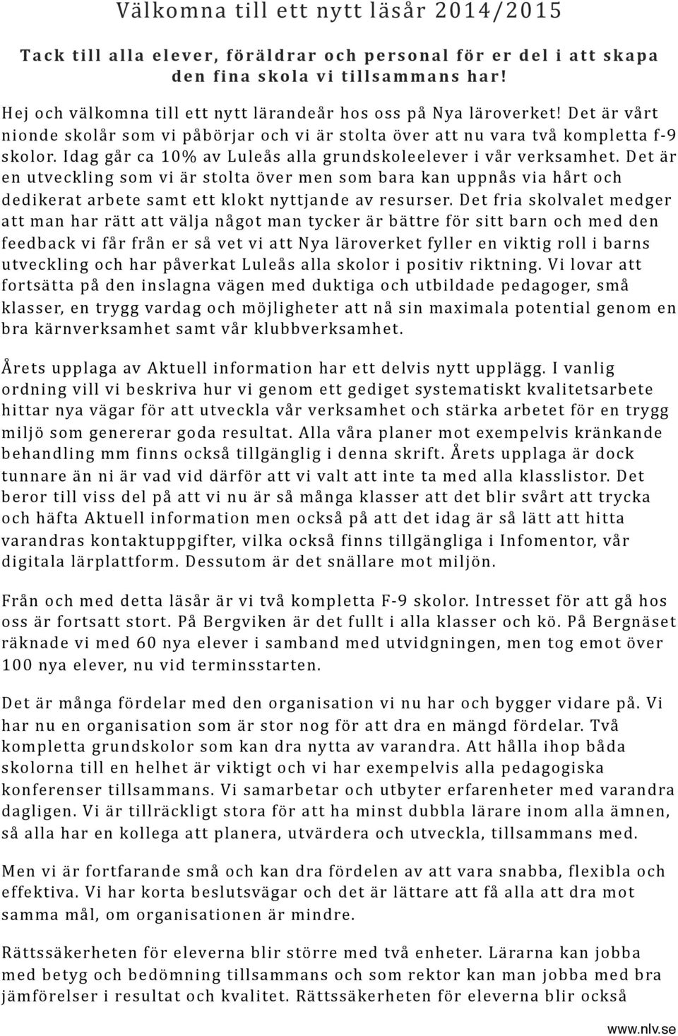 Idag går ca 10% av Luleås alla grundskoleelever i vår verksamhet. Det är en utveckling som vi är stolta över men som bara kan uppnås via hårt och dedikerat arbete samt ett klokt nyttjande av resurser.