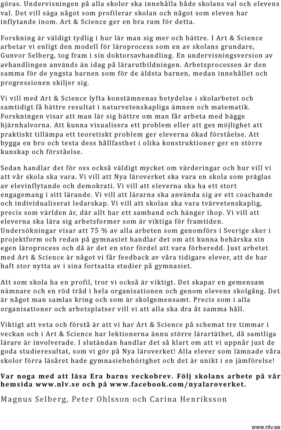 I Art & Science arbetar vi enligt den modell för läroprocess som en av skolans grundare, Gunvor Selberg, tog fram i sin doktorsavhandling.