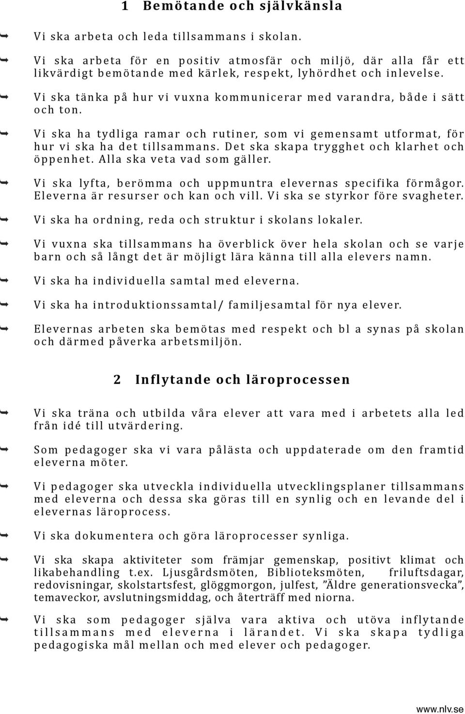 Vi ska tänka på hur vi vuxna kommunicerar med varandra, både i sätt och ton. Vi ska ha tydliga ramar och rutiner, som vi gemensamt utformat, för hur vi ska ha det tillsammans.