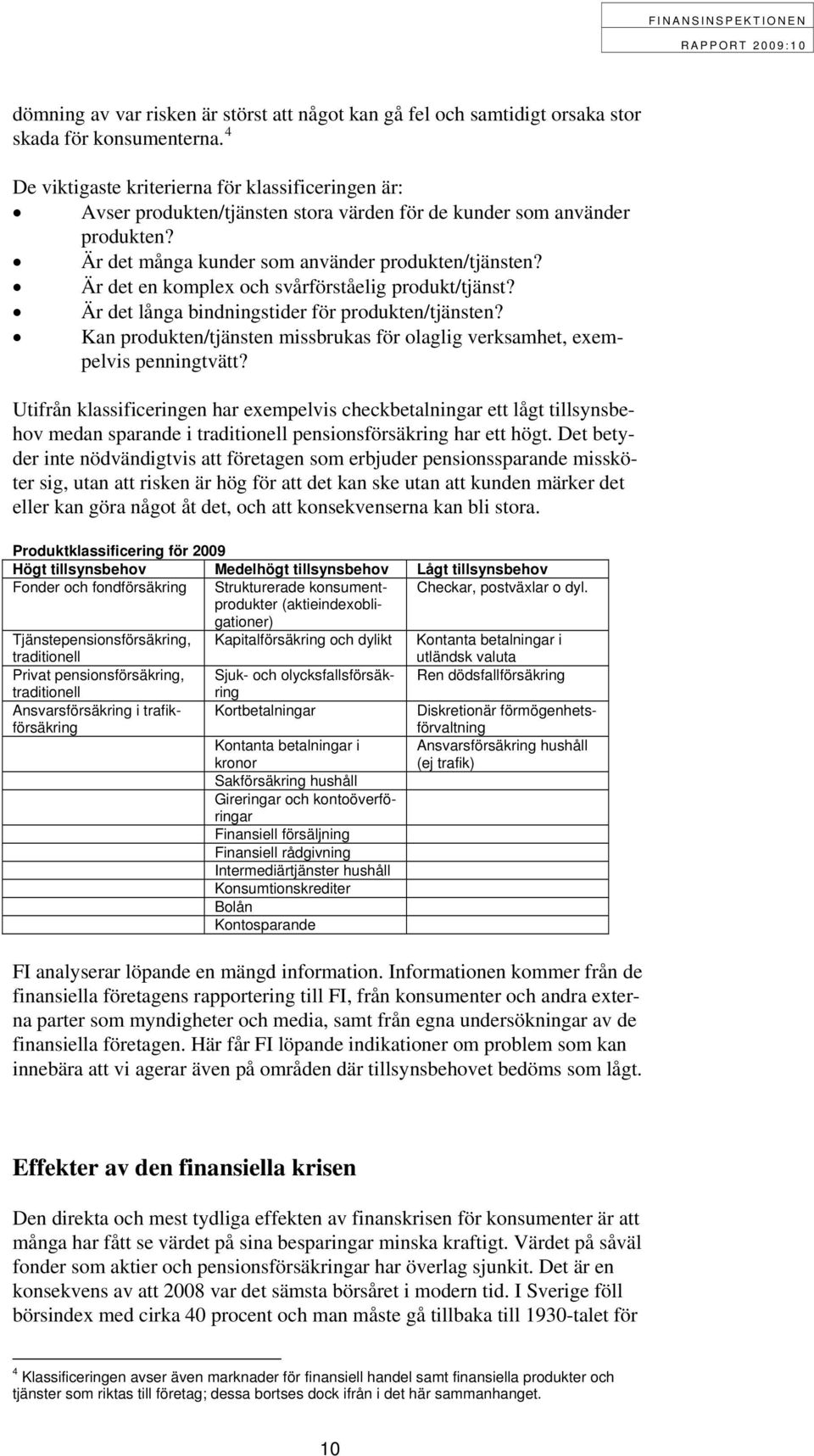 Är det en komplex och svårförståelig produkt/tjänst? Är det långa bindningstider för produkten/tjänsten? Kan produkten/tjänsten missbrukas för olaglig verksamhet, exempelvis penningtvätt?