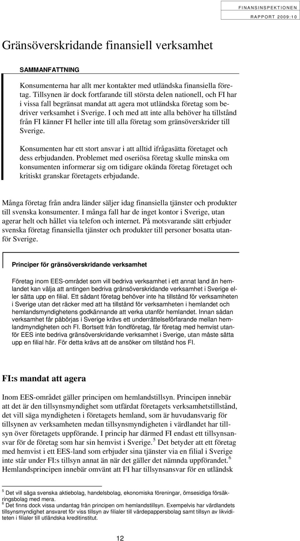 I och med att inte alla behöver ha tillstånd från FI känner FI heller inte till alla företag som gränsöverskrider till Sverige.