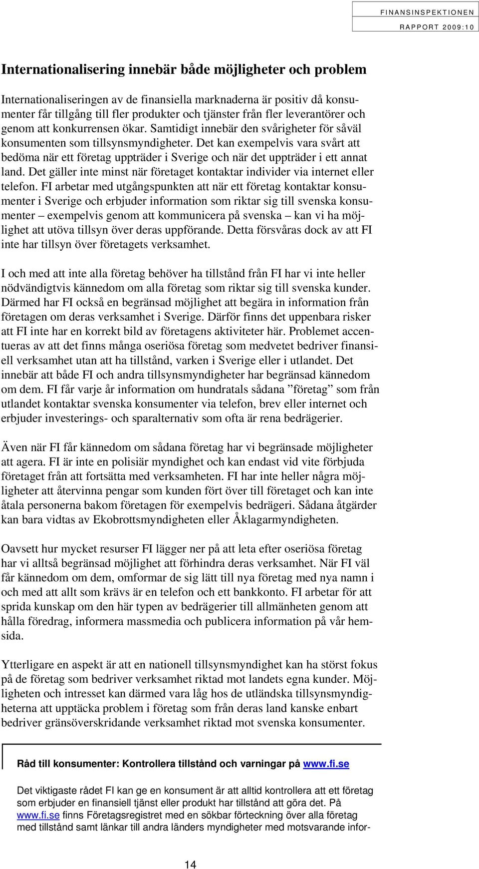 Det kan exempelvis vara svårt att bedöma när ett företag uppträder i Sverige och när det uppträder i ett annat land. Det gäller inte minst när företaget kontaktar individer via internet eller telefon.