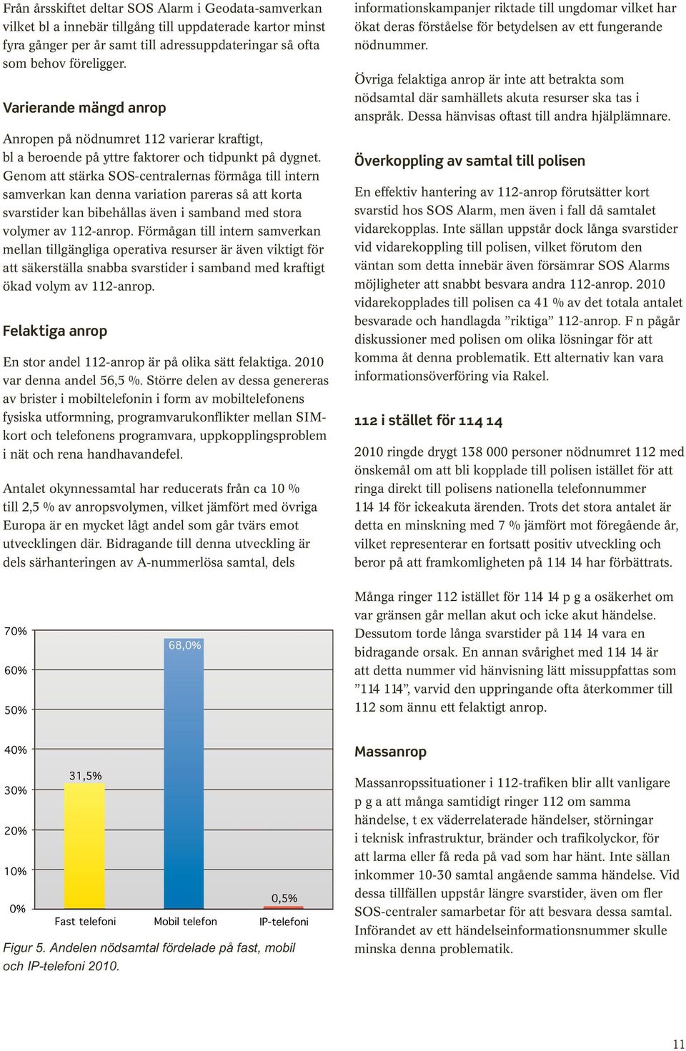 Genom att stärka SOS-centralernas förmåga till intern samverkan kan denna variation pareras så att korta svarstider kan bibehållas även i samband med stora volymer av 112-anrop.