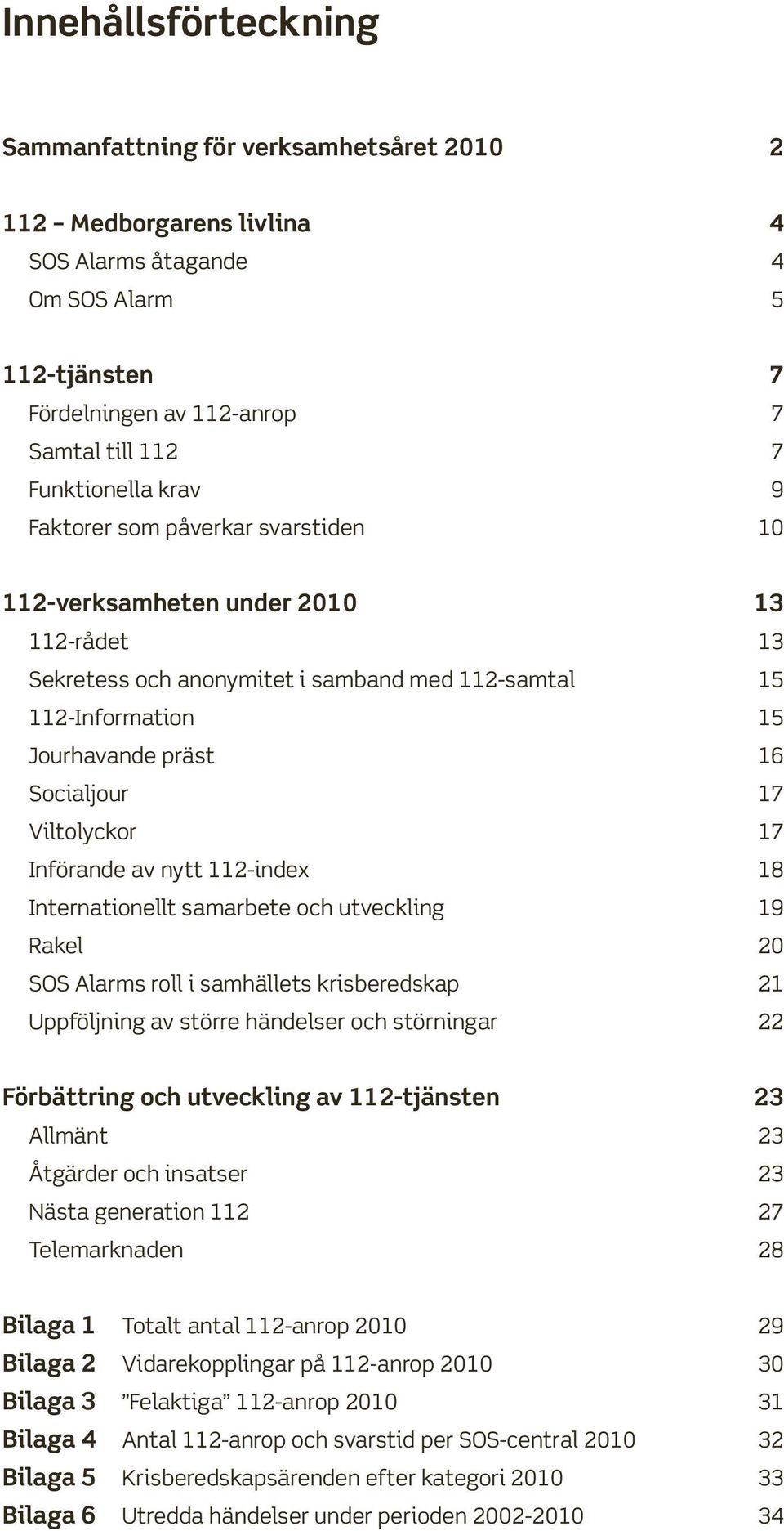 Socialjour 17 Viltolyckor 17 Införande av nytt 112-index 18 Internationellt samarbete och utveckling 19 Rakel 20 SOS Alarms roll i samhällets krisberedskap 21 Uppföljning av större händelser och