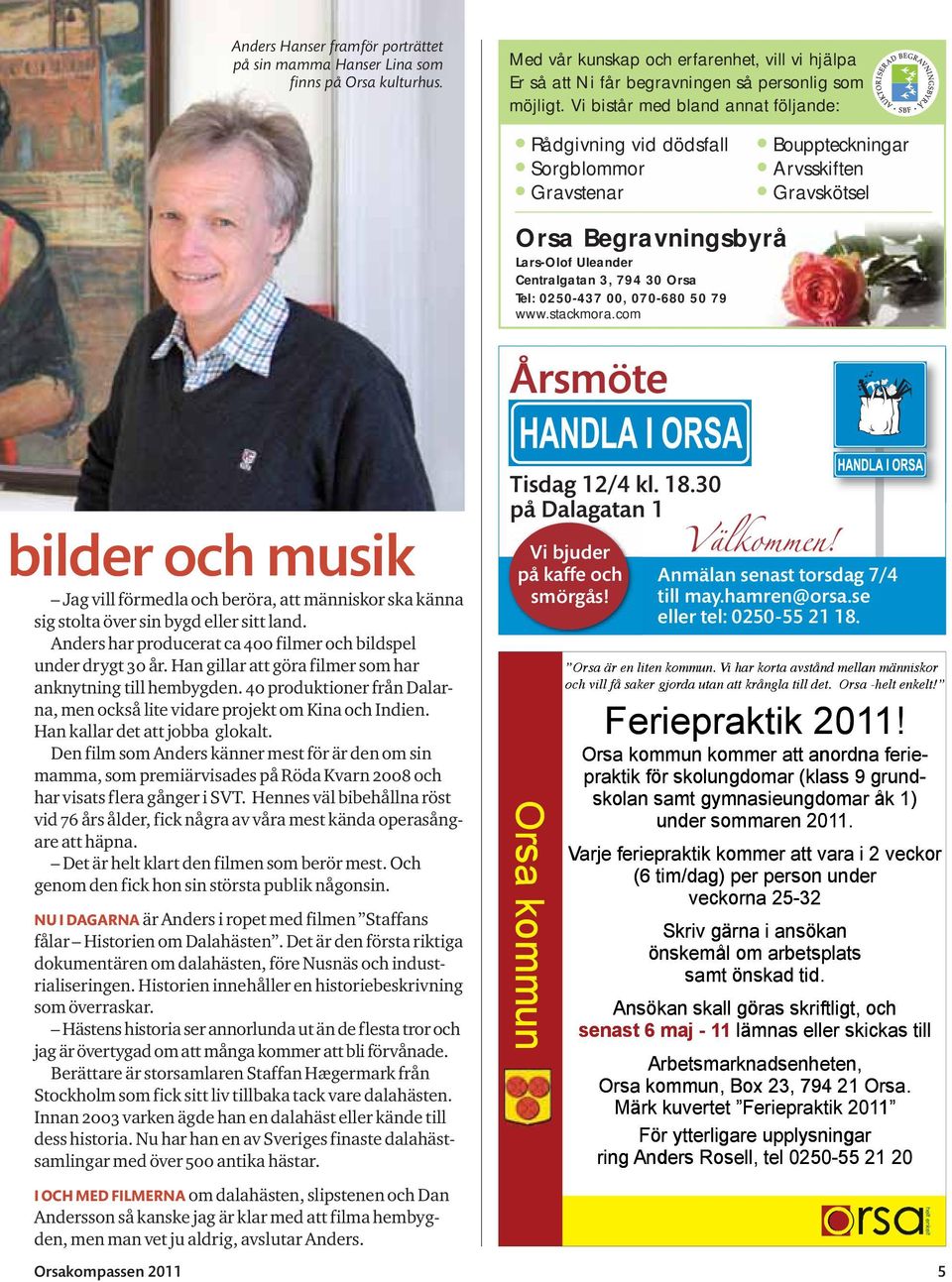 0250-437 00, 070-680 50 79 www.stackmora.com Årsmöte bilder och musik Jag vill förmedla och beröra, att människor ska känna sig stolta över sin bygd eller sitt land.