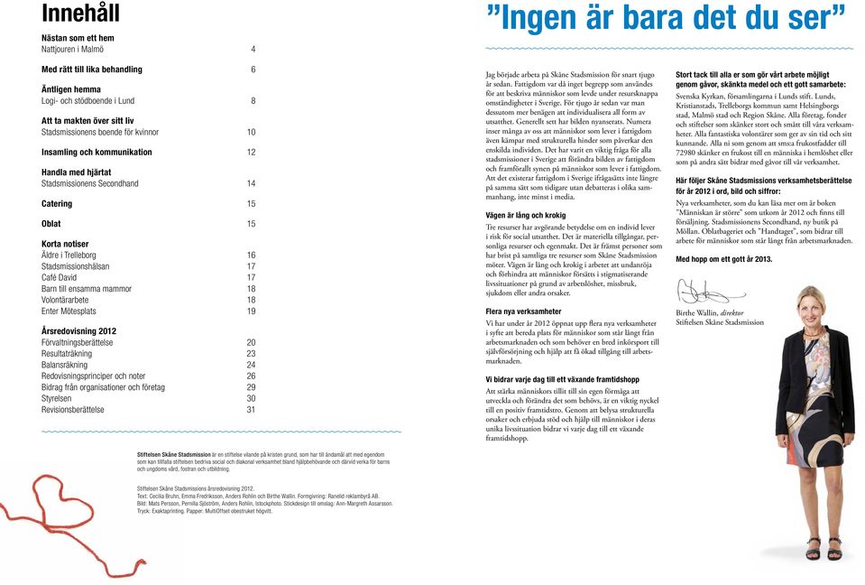 Barn till ensamma mammor 18 Volontärarbete 18 Enter Mötesplats 19 Årsredovisning 2012 Förvaltningsberättelse 20 Resultaträkning 23 Balansräkning 24 Redovisningsprinciper och noter 26 Bidrag från