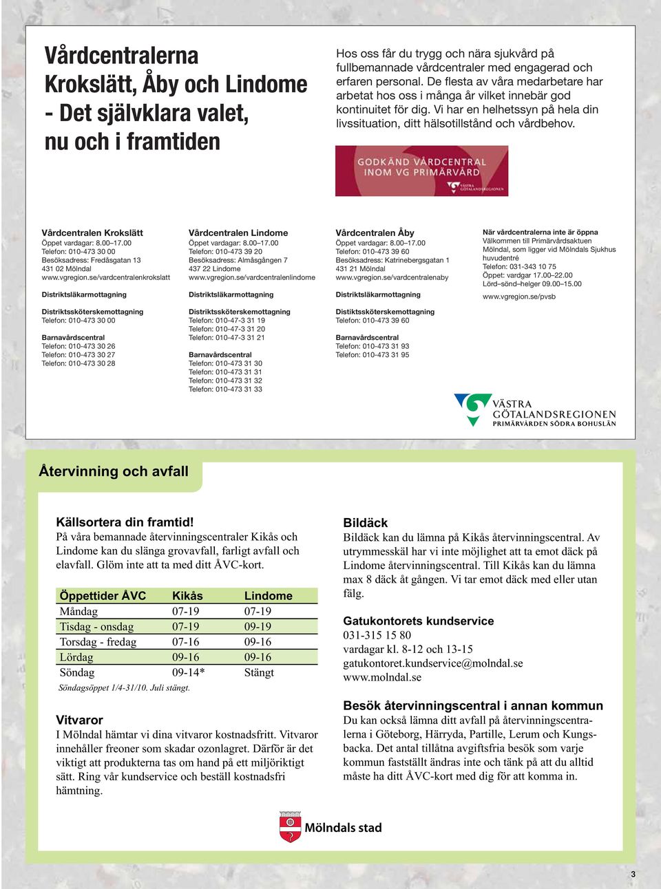 Vårdcentralen Krokslätt Öppet vardagar: 8.00 17.00 Telefon: 010-473 30 00 Besöksadress: Fredåsgatan 13 431 02 Mölndal www.vgregion.