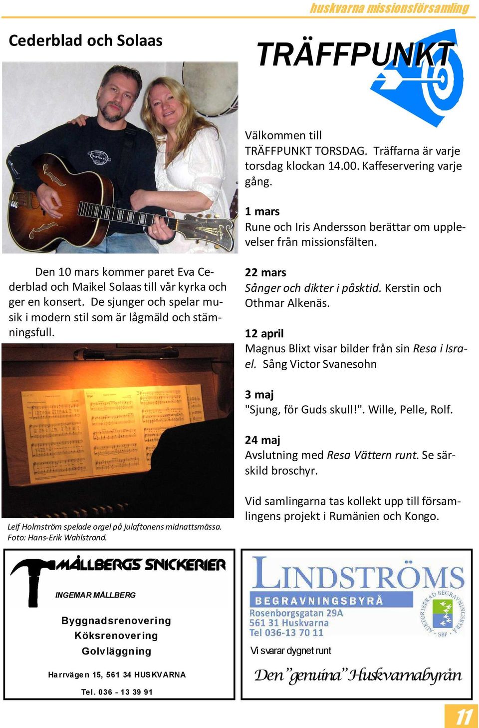 De sjunger och spelar musik i modern stil som är lågmäld och stämningsfull. 22 mars Sånger och dikter i påsktid. Kerstin och Othmar Alkenäs. 12 april Magnus Blixt visar bilder från sin Resa i Israel.