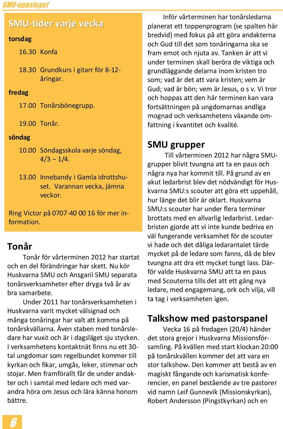 Tonår Tonår för vårterminen 2012 har startat och en del förändringar har skett. Nu kör Huskvarna SMU och Ansgarii SMU separata tonårsverksamheter efter dryga två år av bra samarbete.