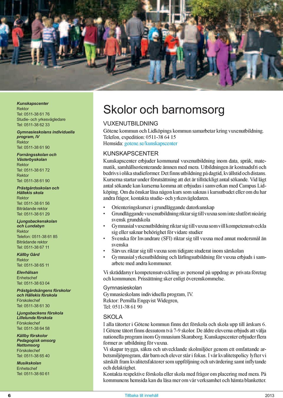 85 Biträdande rektor Tel: 0511-38 67 11 Källby Gård Rektor Tel: 0511-38 65 11 Elevhälsan Enhetschef Tel: 0511-38 63 04 Prästgårdsängens förskolor och Hällekis förskola Förskolechef Tel: 0511-38 61 30