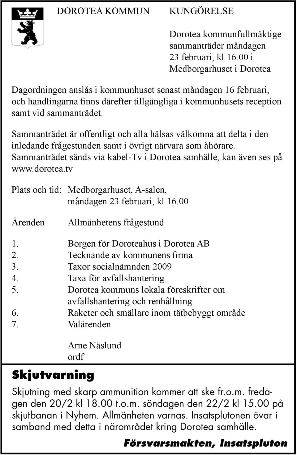 Sammanträdet är offentligt och alla hälsas välkomna att delta i den inledande frågestunden samt i övrigt närvara som åhörare. Sammanträdet sänds via kabel-tv i Dorotea samhälle, kan även ses på www.