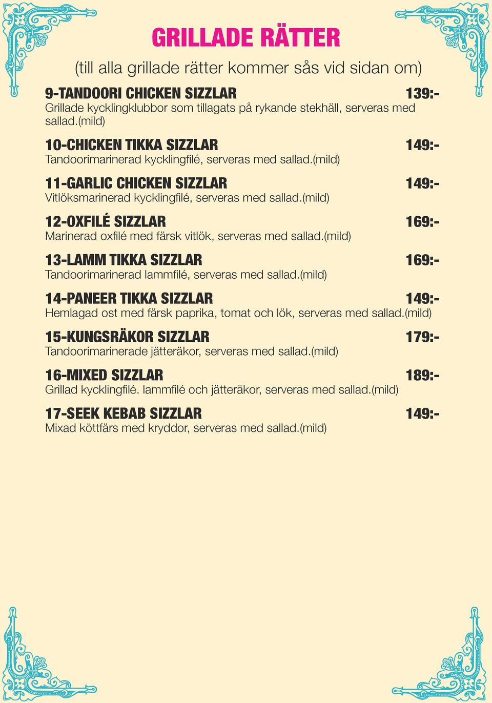 (mild) 12-OXFILÉ SIZZLAR 169:- Marinerad oxfilé med färsk vitlök, serveras med sallad.(mild) 13-LAMM TIKKA SIZZLAR 169:- Tandoorimarinerad lammfilé, serveras med sallad.