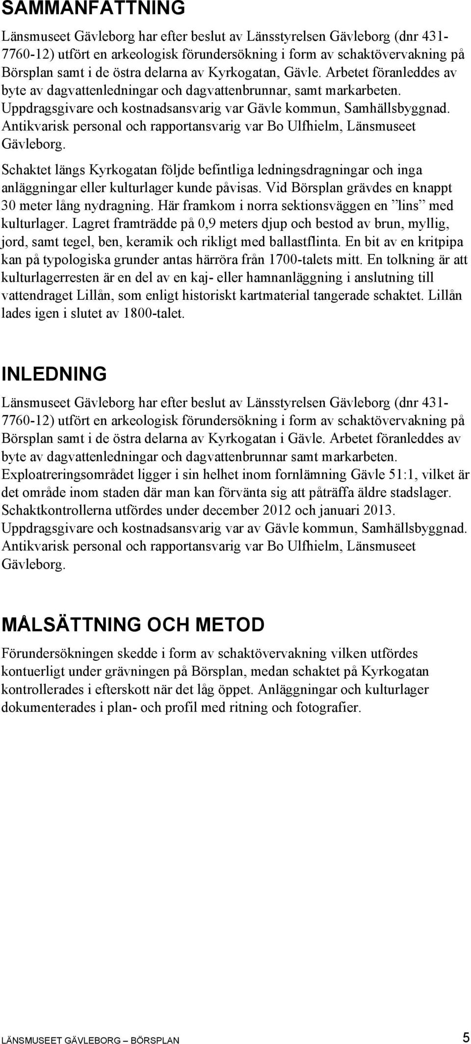 Antikvarisk personal och rapportansvarig var Bo Ulfhielm, Länsmuseet Gävleborg. Schaktet längs Kyrkogatan följde befintliga ledningsdragningar och inga anläggningar eller kulturlager kunde påvisas.