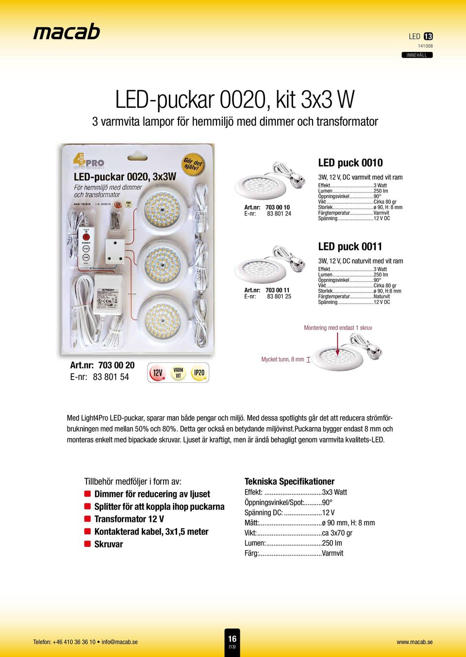 nr: 703 00 11 E-nr: 83 801 25 LED puck 0011 3W, 12 V, DC naturvit med vit ram Effekt...3 Watt Lumen...250 lm Öppningsvinkel...90 Vikt...Cirka 80 gr Storlek...ø 90, H:8 mm Färgtemperatur.