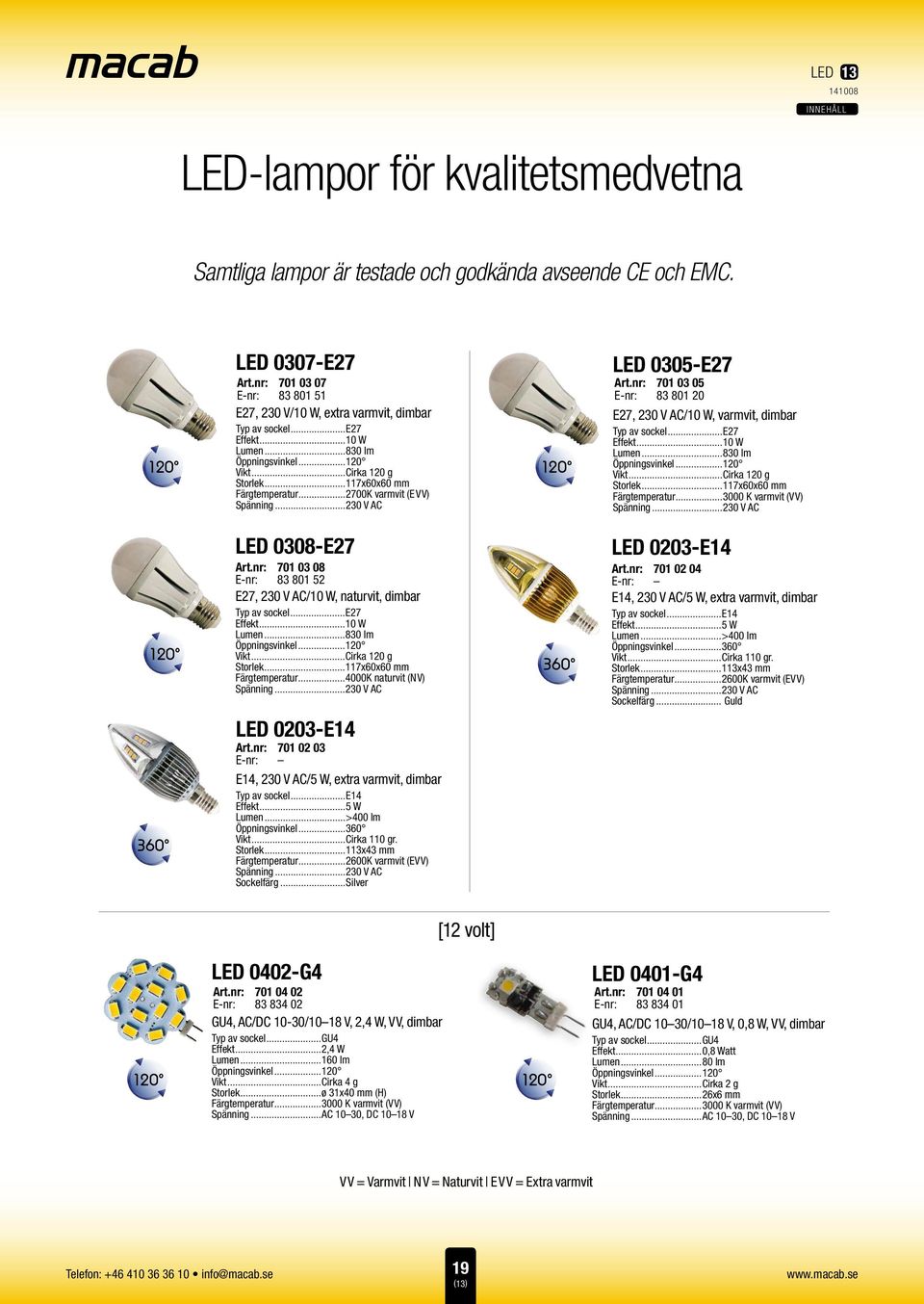 nr: 701 03 05 E-nr: 83 801 20 E27, 230 V AC/10 W, varmvit, dimbar Typ av sockel...e27 Effekt...10 W Lumen...830 lm Öppningsvinkel...120 Vikt...Cirka 120 g Storlek...117x60x60 mm Färgtemperatur.