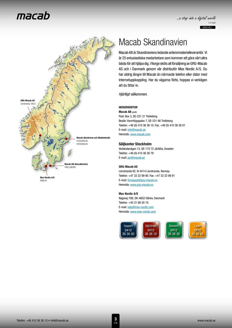 Du har aldrig längre till Macab än närmaste telefon eller dator med Internetuppkoppling. Har du vägarna förbi, hoppas vi verkligen att du tittar in. Hjärtligt välkommen.