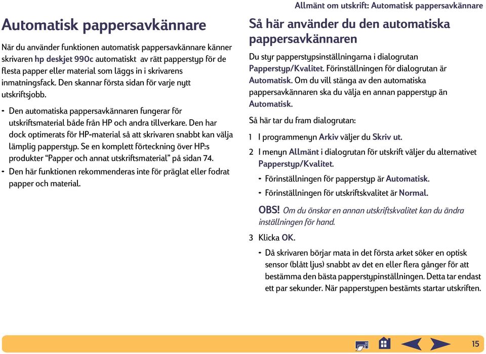 Den har dock optimerats för HP-material så att skrivaren snabbt kan välja lämplig papperstyp. Se en komplett förteckning över HP:s produkter Papper och annat utskriftsmaterial på sidan 74.