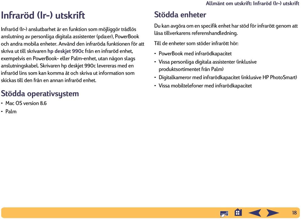 Skrivaren hp deskjet 990c levereras med en infraröd lins som kan komma åt och skriva ut information som skickas till den från en annan infraröd enhet. Stödda operativsystem Mac OS version 8.