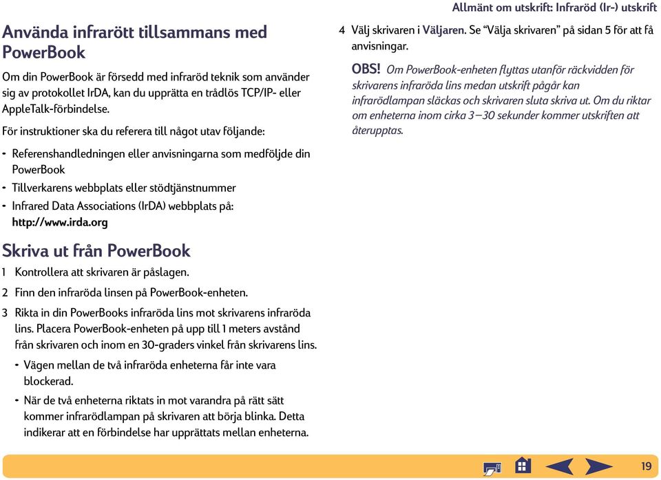 Associations (IrDA) webbplats på: http://www.irda.org Allmänt om utskrift: Infraröd (Ir-) utskrift 4 Välj skrivaren i Väljaren. Se Välja skrivaren på sidan 5 för att få anvisningar. OBS!