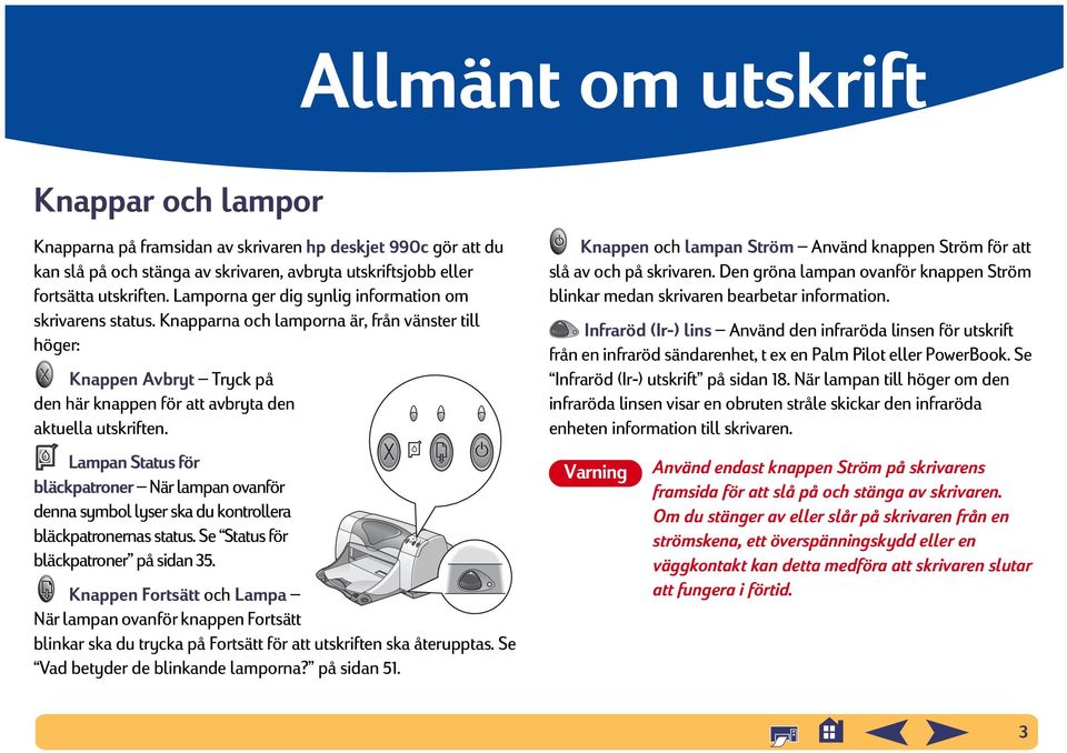 Lampan Status för bläckpatroner När lampan ovanför denna symbol lyser ska du kontrollera bläckpatronernas status. Se Status för bläckpatroner på sidan 35.