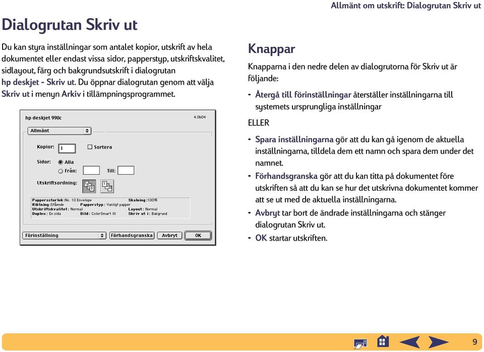 Knappar Allmänt om utskrift: Dialogrutan Skriv ut Knapparna i den nedre delen av dialogrutorna för Skriv ut är följande: Återgå till förinställningar återställer inställningarna till systemets