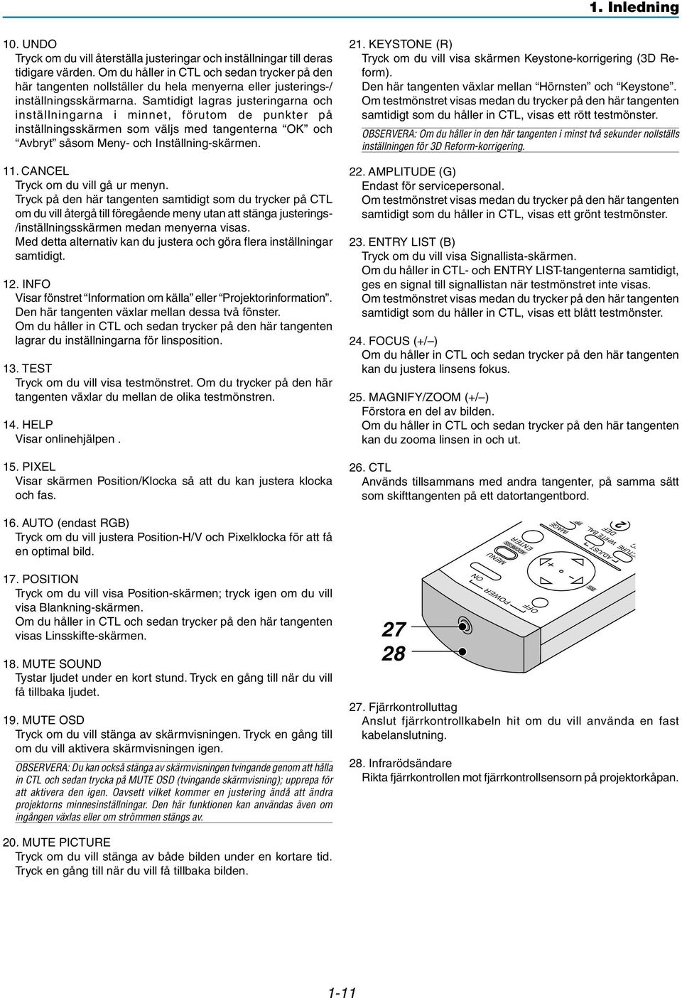 Samtidigt lagras justeringarna och inställningarna i minnet, förutom de punkter på inställningsskärmen som väljs med tangenterna OK och Avbryt såsom Meny- och Inställning-skärmen. 11.