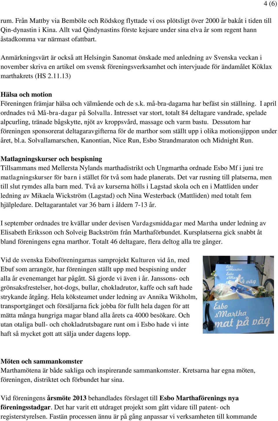 Anmärkningsvärt är också att Helsingin Sanomat önskade med anledning av Svenska veckan i november skriva en artikel om svensk föreningsverksamhet och intervjuade för ändamålet Köklax marthakrets (HS