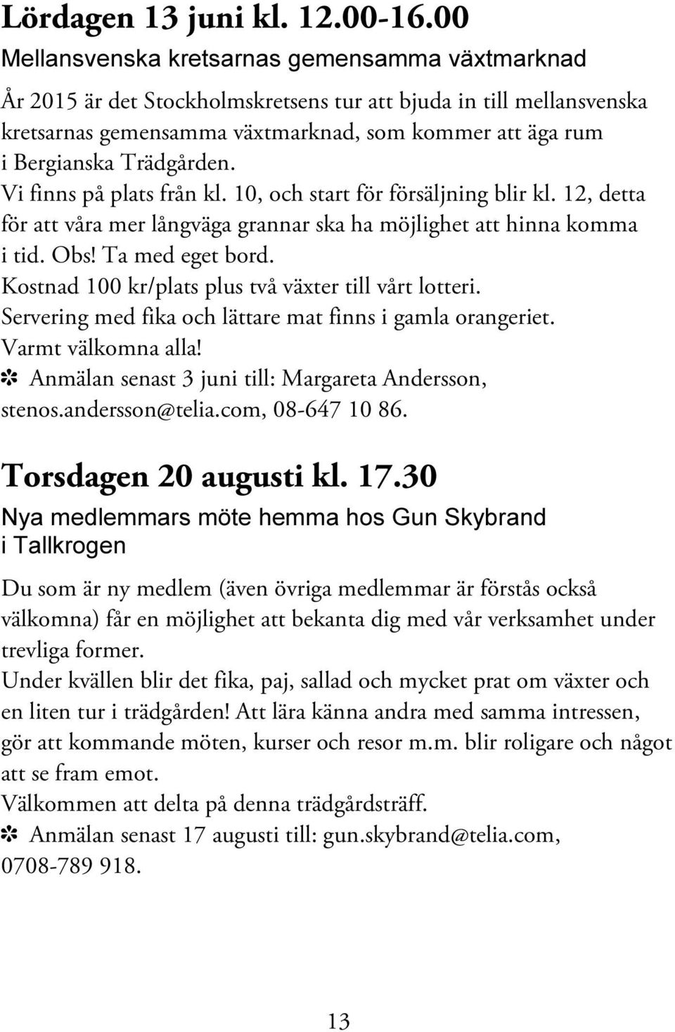 Trädgården. Vi finns på plats från kl. 10, och start för försäljning blir kl. 12, detta för att våra mer långväga grannar ska ha möjlighet att hinna komma i tid. Obs! Ta med eget bord.