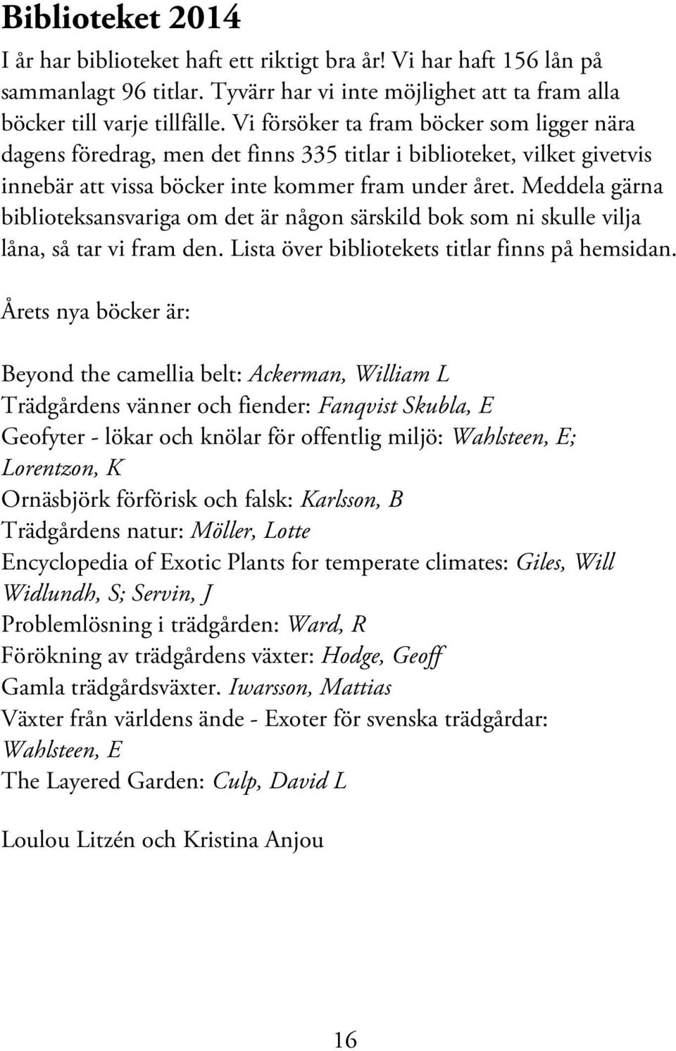 Meddela gärna biblioteksansvariga om det är någon särskild bok som ni skulle vilja låna, så tar vi fram den. Lista över bibliotekets titlar finns på hemsidan.