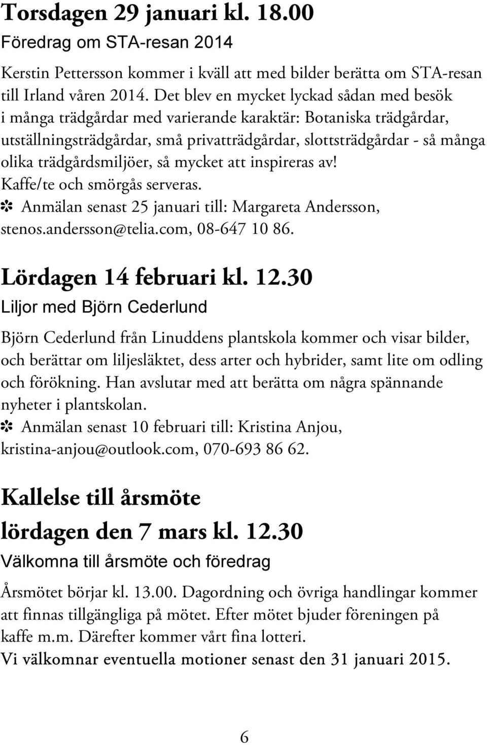 trädgårdsmiljöer, så mycket att inspireras av! Kaffe/te och smörgås serveras. í Anmälan senast 25 januari till: Margareta Andersson, stenos.andersson@telia.com, 08-647 10 86. Lördagen 14 februari kl.