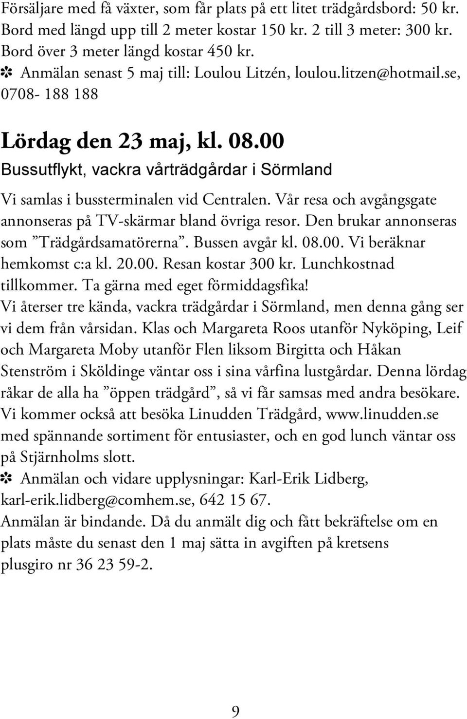 Vår resa och avgångsgate annonseras på TV-skärmar bland övriga resor. Den brukar annonseras som Trädgårdsamatörerna. Bussen avgår kl. 08.00. Vi beräknar hemkomst c:a kl. 20.00. Resan kostar 300 kr.