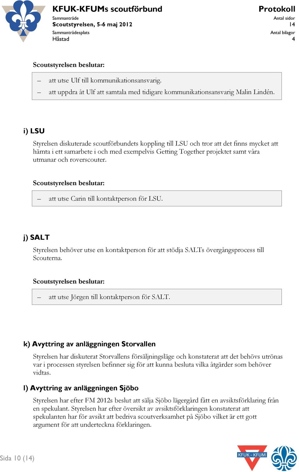 roverscouter. att utse Carin till kontaktperson för LSU. j) SALT Styrelsen behöver utse en kontaktperson för att stödja SALTs övergångsprocess till Scouterna.