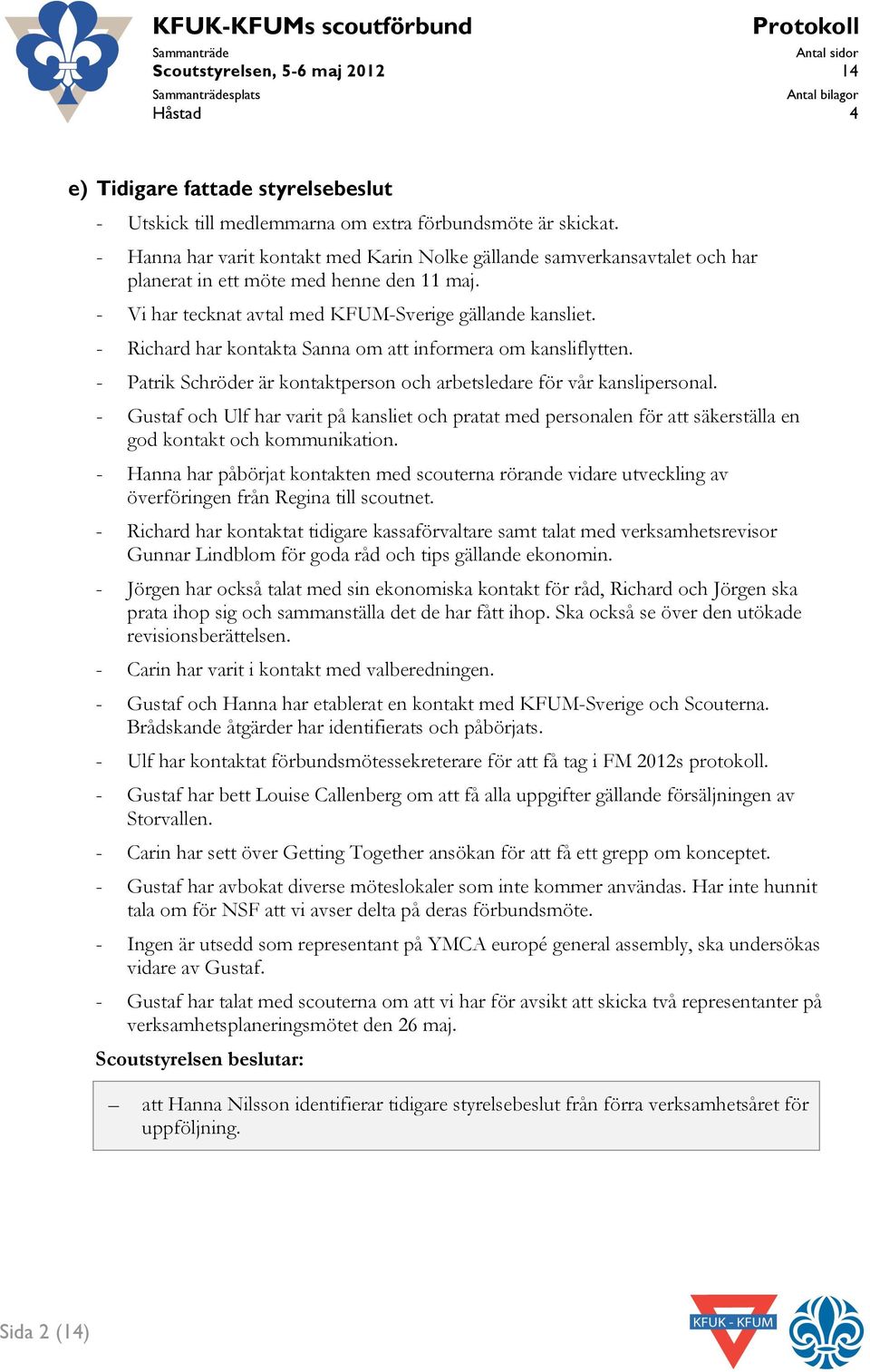 - Richard har kontakta Sanna om att informera om kansliflytten. - Patrik Schröder är kontaktperson och arbetsledare för vår kanslipersonal.