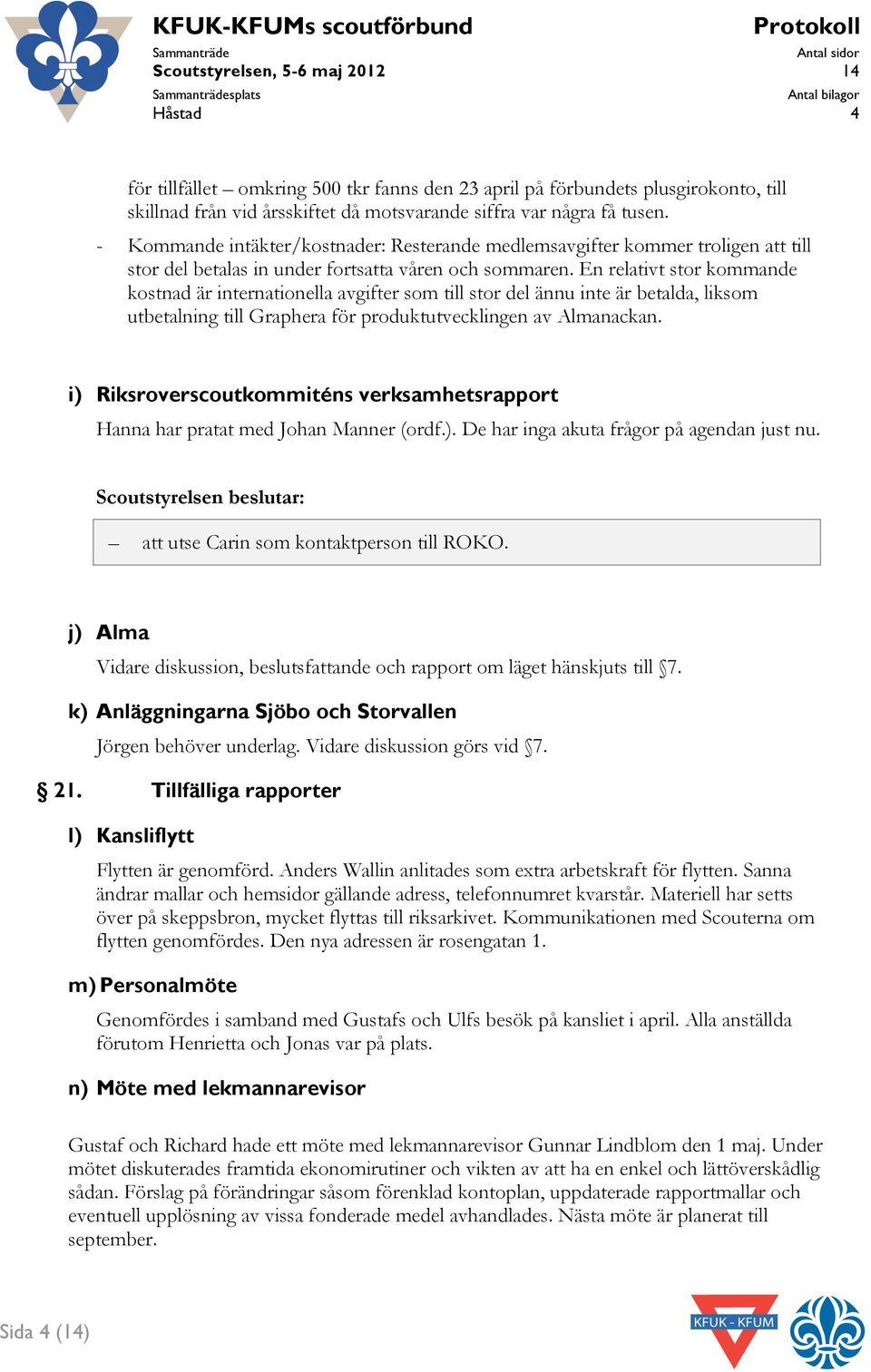 En relativt stor kommande kostnad är internationella avgifter som till stor del ännu inte är betalda, liksom utbetalning till Graphera för produktutvecklingen av Almanackan.