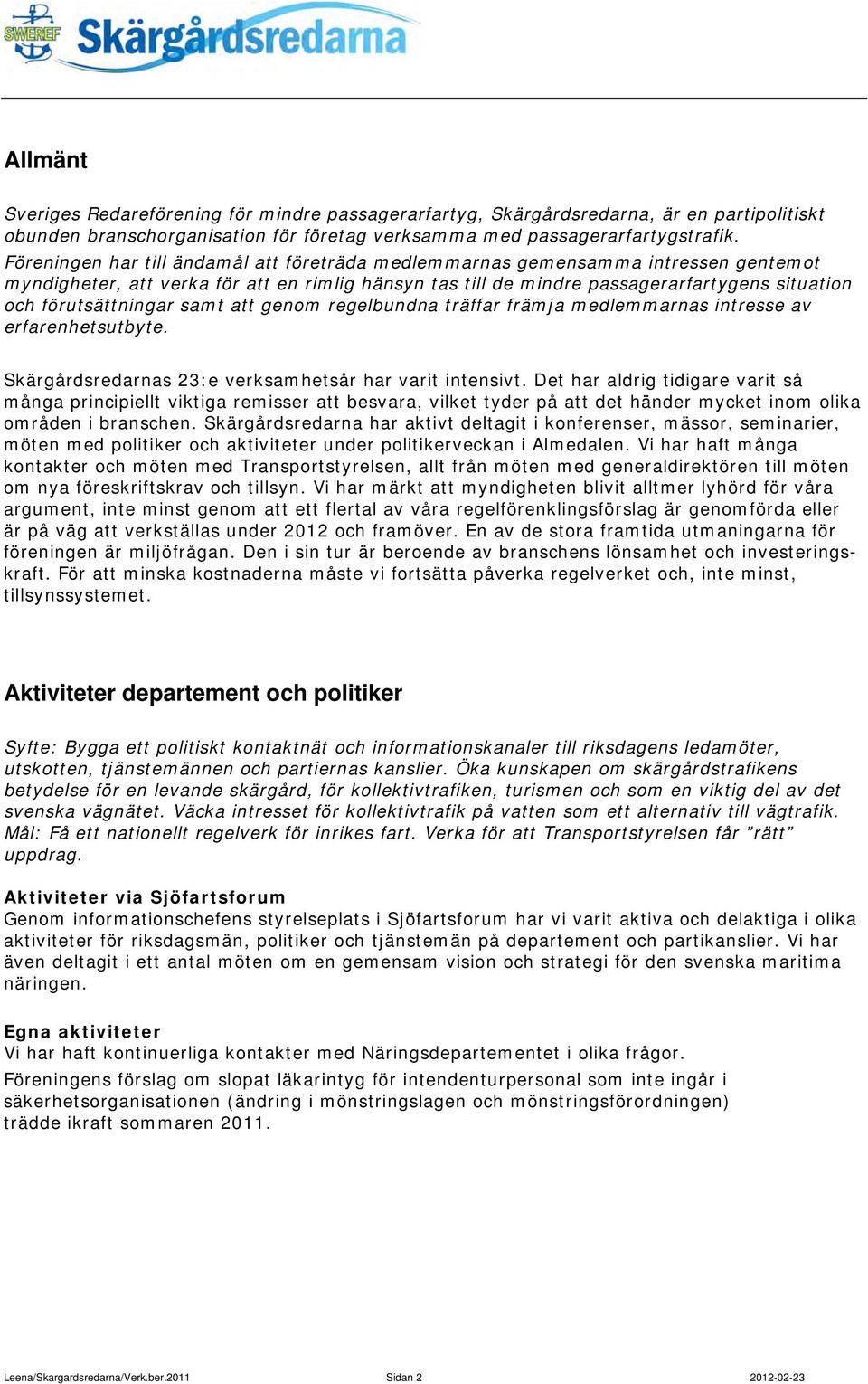 förutsättningar samt att genom regelbundna träffar främja medlemmarnas intresse av erfarenhetsutbyte. Skärgårdsredarnas 23:e verksamhetsår har varit intensivt.