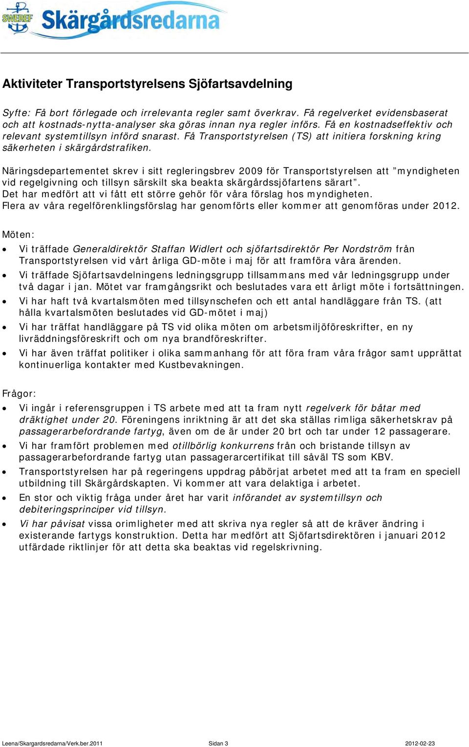 Få Transportstyrelsen (TS) att initiera forskning kring säkerheten i skärgårdstrafiken.